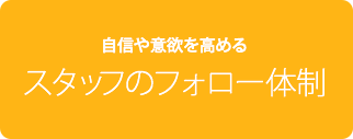 自信や意欲を高める　スタッフのフォロー体制