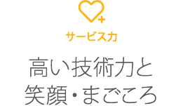 サービス力　高い技術力と笑顔・まごころ