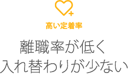 高い定着率　離職率が低く入れ替わりが少ない